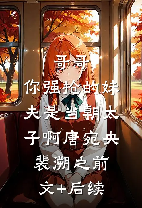 哥哥，你强抢的妹夫是当朝太子啊唐宛央裴溯之前文+后续