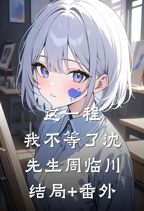 这一程，我不等了沈先生周临川结局+番外