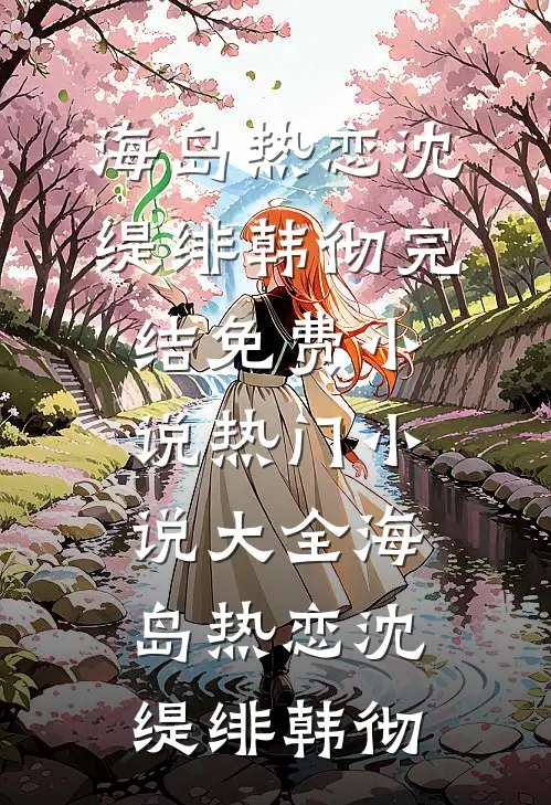 海岛热恋(沈缇绯韩彻)完结免费小说_热门小说大全海岛热恋(沈缇绯韩彻)