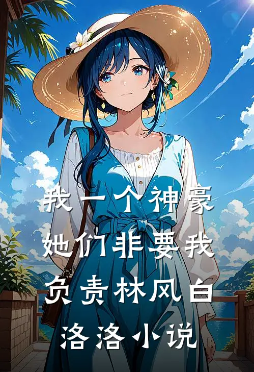 我一个神豪，她们非要我负责林风白洛洛小说