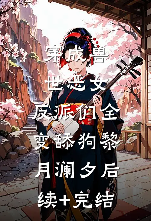 穿成兽世恶女，反派们全变舔狗黎月澜夕后续+完结