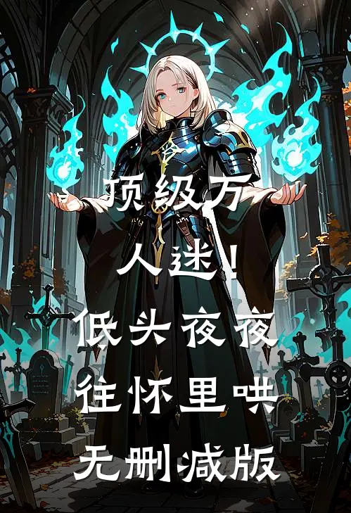 顶级万人迷！低头，夜夜往怀里哄无删减版