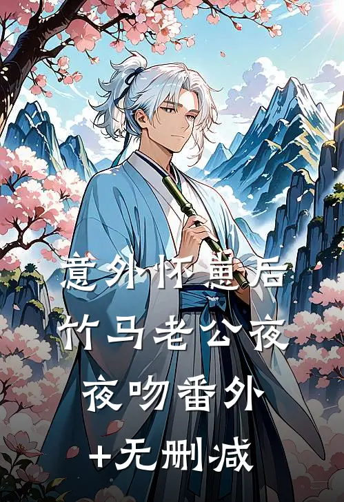 意外怀崽后，竹马老公夜夜吻番外+无删减
