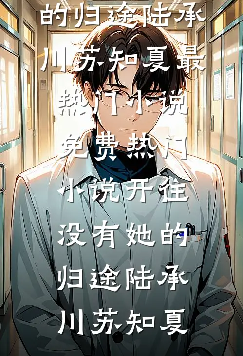 开往没有她的归途(陆承川苏知夏)最热门小说_免费热门小说开往没有她的归途陆承川苏知夏