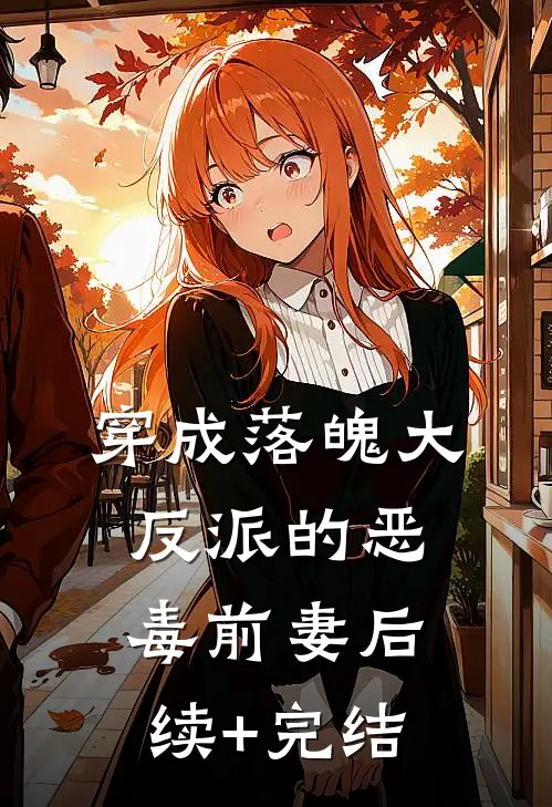 穿成落魄大反派的恶毒前妻后续+完结