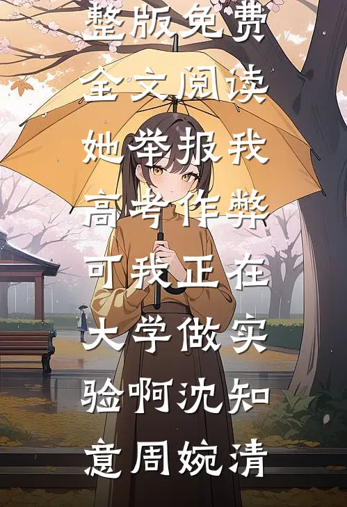 她举报我高考作弊，可我正在大学做实验啊沈知意周婉清免费小说全文阅读_完整版免费全文阅读她举报我高考作弊，可我正在大学做实验啊沈知意周婉清