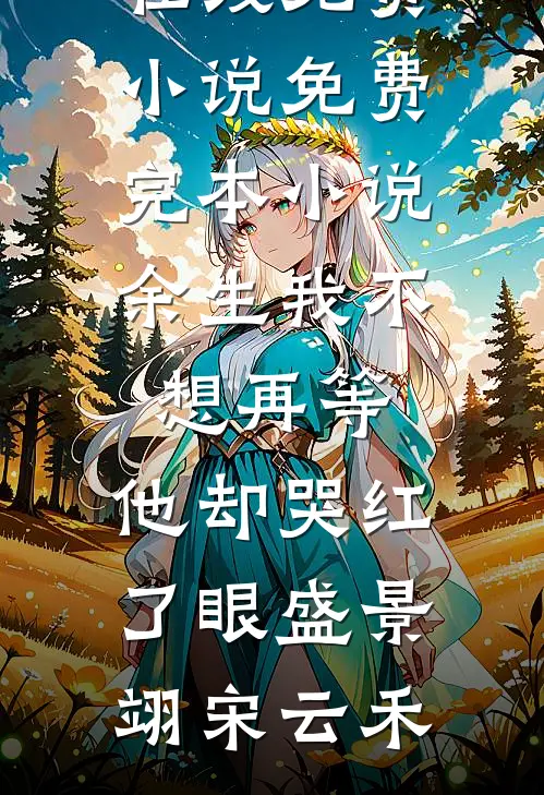 余生我不想再等，他却哭红了眼(盛景翊宋云禾)在线免费小说_免费完本小说余生我不想再等，他却哭红了眼盛景翊宋云禾