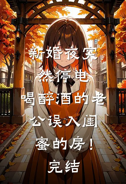 新婚夜突然停电，喝醉酒的老公误入闺蜜的房！完结