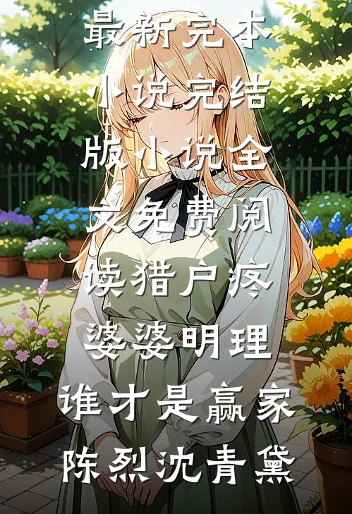 猎户疼婆婆明理，谁才是赢家(陈烈沈青黛)最新完本小说_完结版小说全文免费阅读猎户疼婆婆明理，谁才是赢家陈烈沈青黛