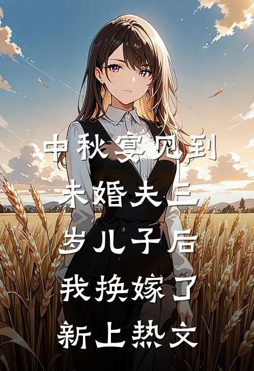 中秋宴见到未婚夫三岁儿子后，我换嫁了新上热文