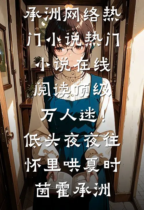 顶级万人迷！低头，夜夜往怀里哄(夏时茵霍承洲)网络热门小说_热门小说在线阅读顶级万人迷！低头，夜夜往怀里哄(夏时茵霍承洲)