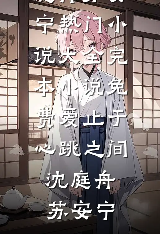 爱止于心跳之间(沈庭舟苏安宁)热门小说大全_完本小说免费爱止于心跳之间沈庭舟苏安宁