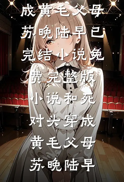 和死对头穿成黄毛父母(苏晚陆早)已完结小说_免费完整版小说和死对头穿成黄毛父母苏晚陆早