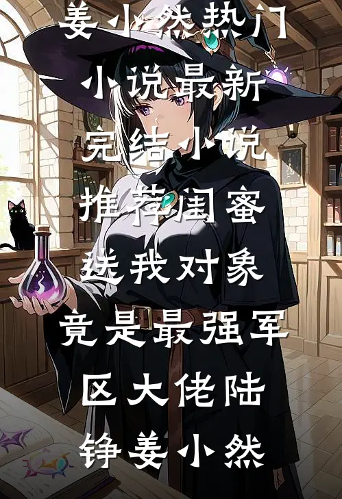 闺蜜送我对象：竟是最强军区大佬陆铮姜小然热门小说_最新完结小说推荐闺蜜送我对象：竟是最强军区大佬陆铮姜小然