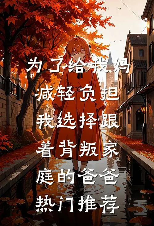 为了给我妈减轻负担，我选择跟着背叛家庭的爸爸热门推荐