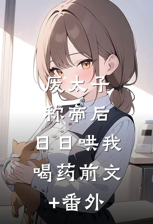 废太子称帝后，日日哄我喝药前文+番外