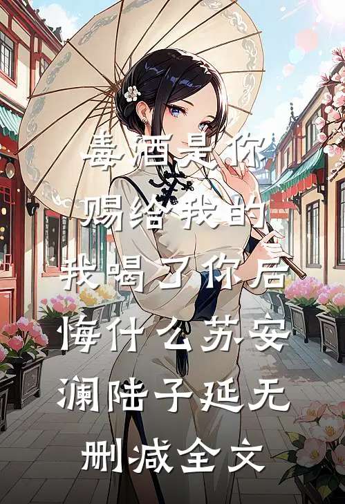 毒酒是你赐给我的，我喝了你后悔什么苏安澜陆子延无删减全文