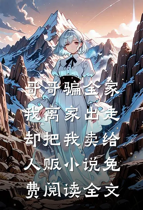 哥哥骗全家我离家出走，却把我卖给人贩小说免费阅读全文