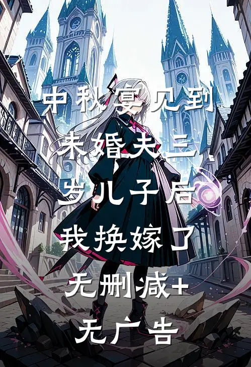 中秋宴见到未婚夫三岁儿子后，我换嫁了无删减+无广告