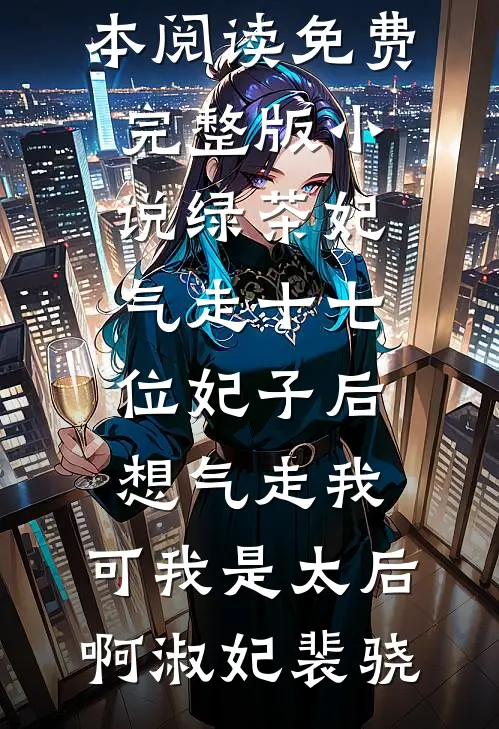 绿茶妃气走十七位妃子后想气走我，可我是太后啊淑妃裴骁免费小说全本阅读_免费完整版小说绿茶妃气走十七位妃子后想气走我，可我是太后啊淑妃裴骁