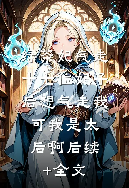 绿茶妃气走十七位妃子后想气走我，可我是太后啊后续+全文