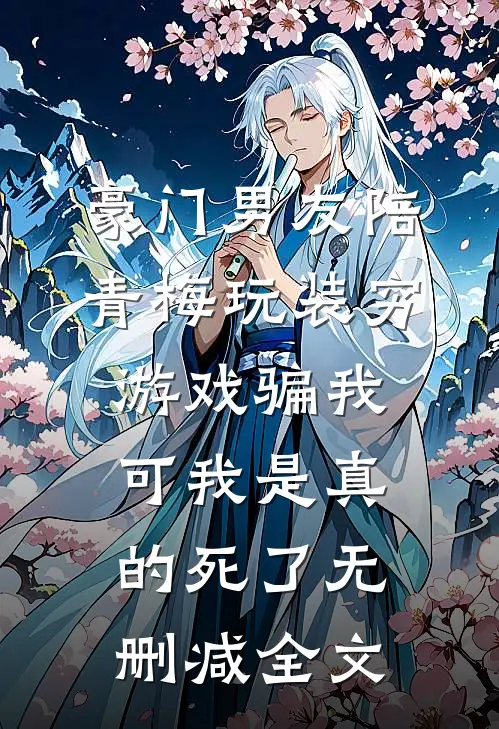 豪门男友陪青梅玩装穷游戏骗我，可我是真的死了无删减全文