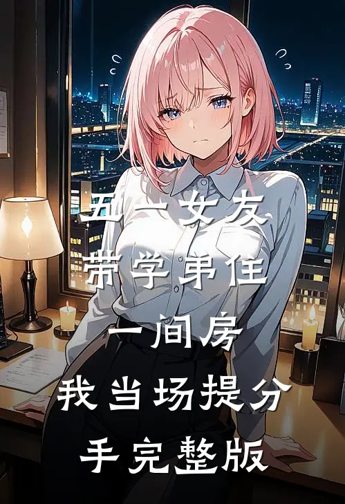 五一女友带学弟住一间房，我当场提分手完整版