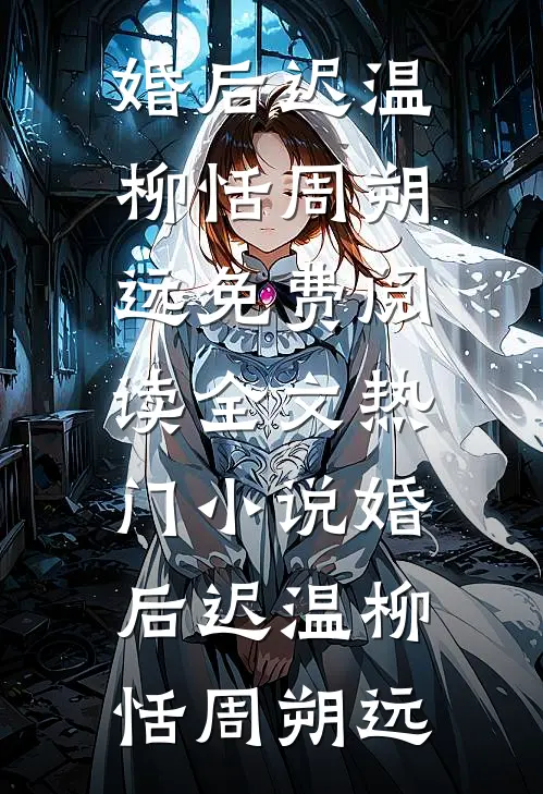 婚后迟温柳恬周朔远免费阅读全文_热门小说婚后迟温(柳恬周朔远)