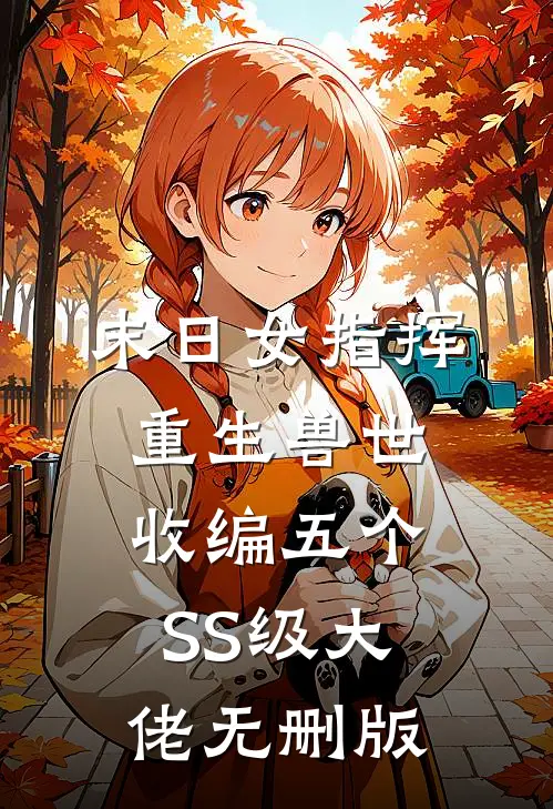 末日女指挥重生兽世，收编五个SS级大佬无删版