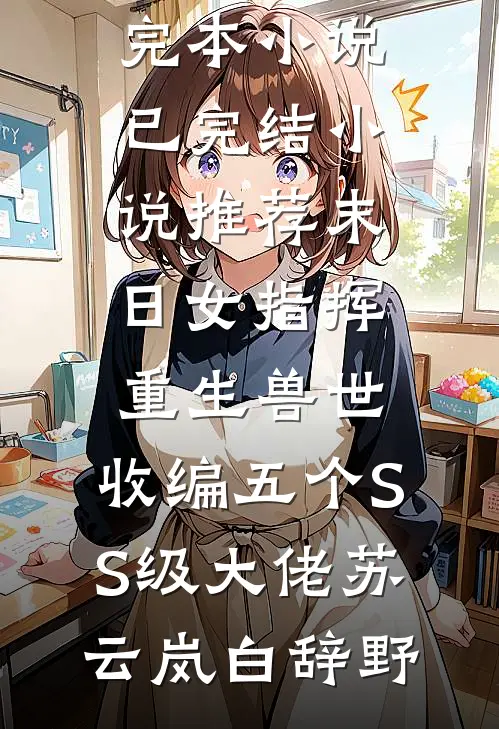末日女指挥重生兽世，收编五个SS级大佬苏云岚白辞野免费完本小说_已完结小说推荐末日女指挥重生兽世，收编五个SS级大佬(苏云岚白辞野)