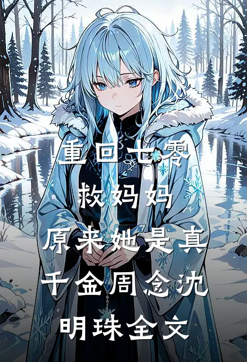 重回七零救妈妈，原来她是真千金周念沈明珠全文