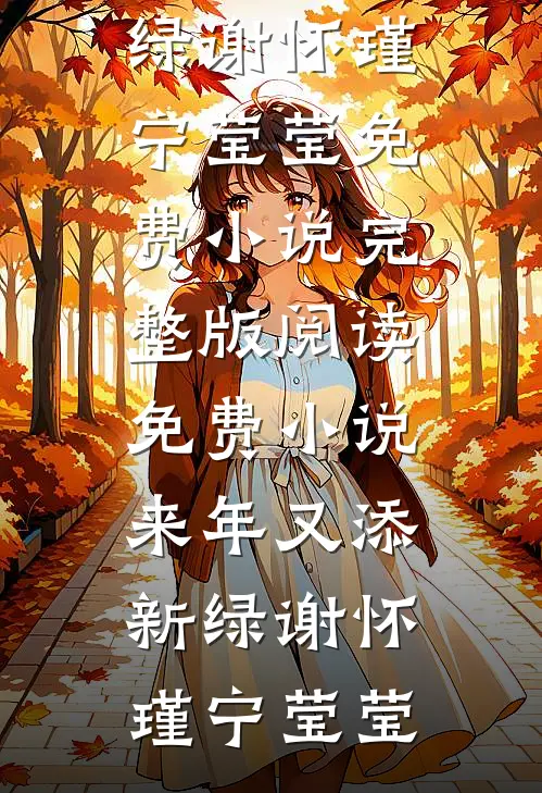 来年又添新绿(谢怀瑾宁莹莹)免费小说完整版_阅读免费小说来年又添新绿(谢怀瑾宁莹莹)