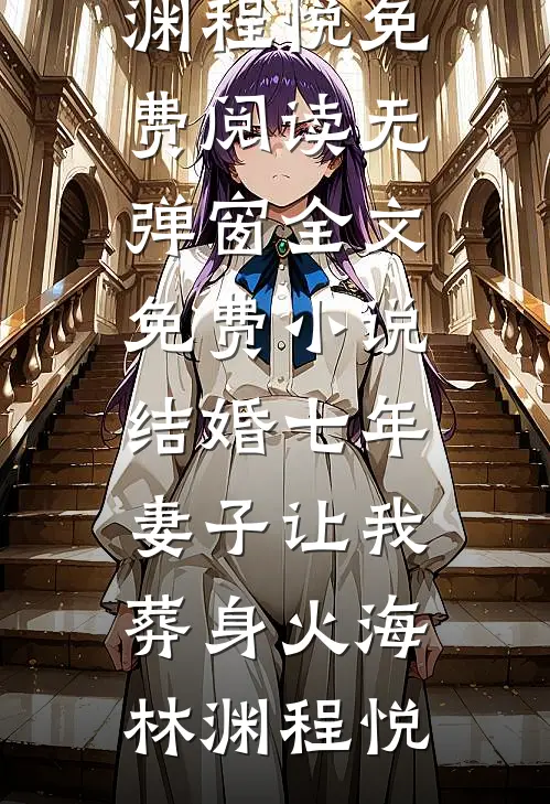 结婚七年，妻子让我葬身火海(林渊程悦)免费阅读无弹窗_全文免费小说结婚七年，妻子让我葬身火海(林渊程悦)