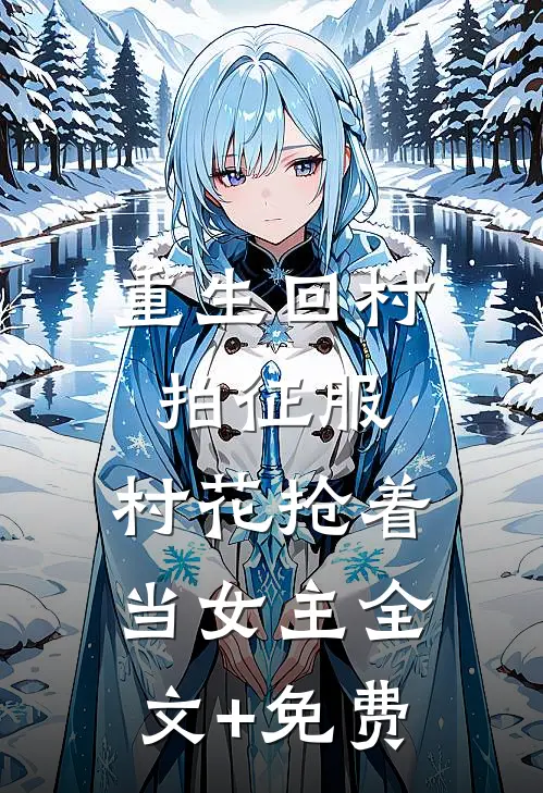 重生回村拍征服，村花抢着当女主全文+免费
