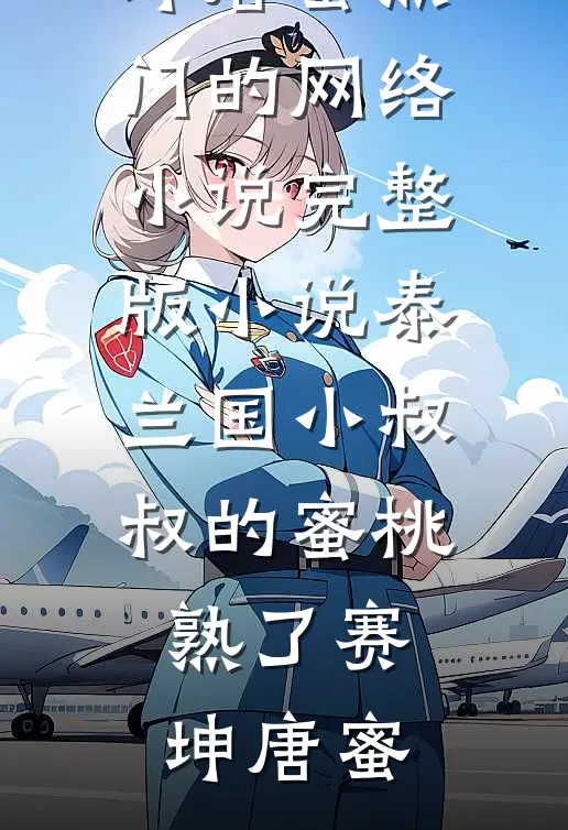 泰兰国小叔叔的蜜桃熟了(赛坤唐蜜)热门的网络小说_完整版小说泰兰国小叔叔的蜜桃熟了赛坤唐蜜