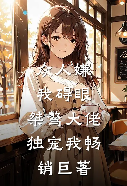 众人嫌我碍眼，桀骜大佬独宠我畅销巨著