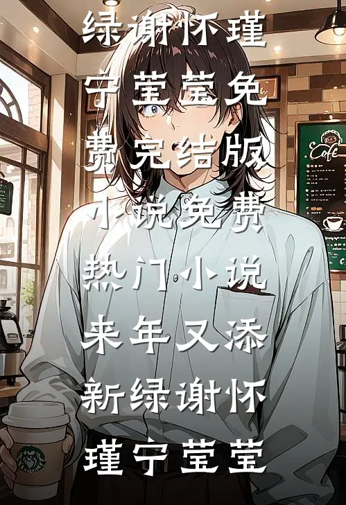 来年又添新绿(谢怀瑾宁莹莹)免费完结版小说_免费热门小说来年又添新绿(谢怀瑾宁莹莹)