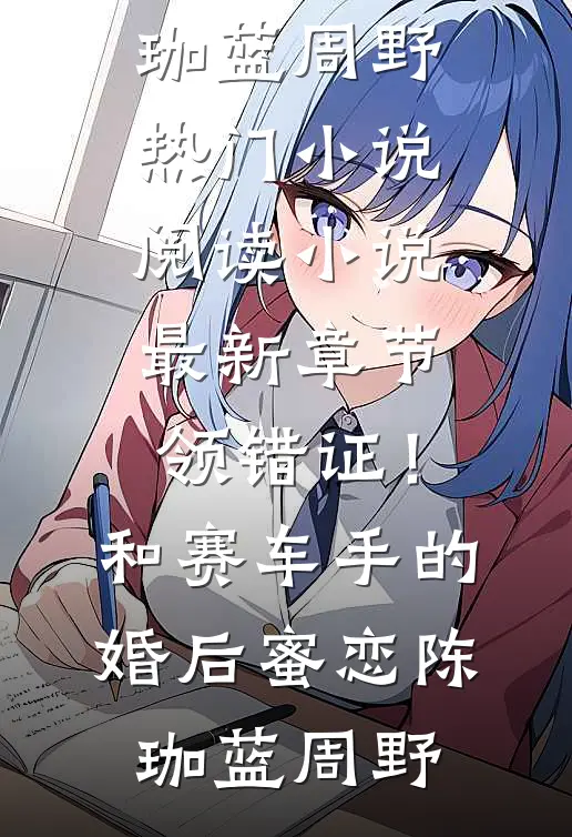 领错证！和赛车手的婚后蜜恋陈珈蓝周野热门小说阅读_小说最新章节领错证！和赛车手的婚后蜜恋(陈珈蓝周野)
