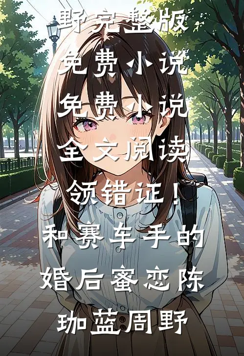 领错证！和赛车手的婚后蜜恋陈珈蓝周野完整版免费小说_免费小说全文阅读领错证！和赛车手的婚后蜜恋陈珈蓝周野