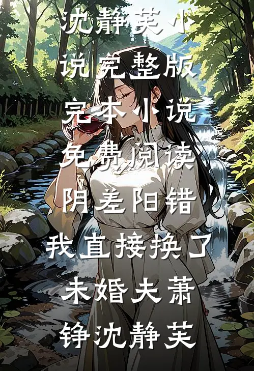阴差阳错，我直接换了未婚夫(萧铮沈静芙)小说完整版_完本小说免费阅读阴差阳错，我直接换了未婚夫萧铮沈静芙