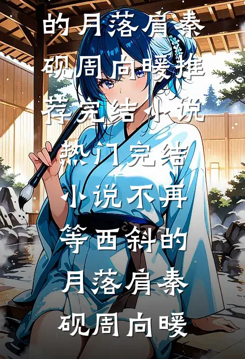 不再等西斜的月落肩秦砚周向暖推荐完结小说_热门完结小说不再等西斜的月落肩(秦砚周向暖)