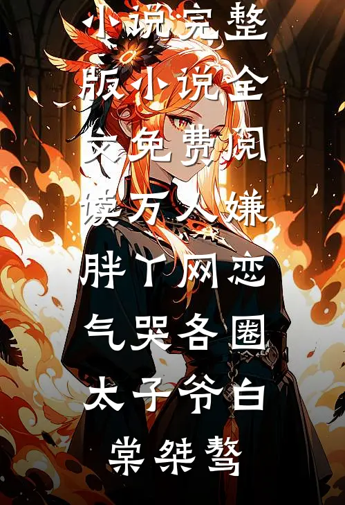 万人嫌胖丫网恋，气哭各圈太子爷(白棠桀骜)完整免费小说_完整版小说全文免费阅读万人嫌胖丫网恋，气哭各圈太子爷(白棠桀骜)