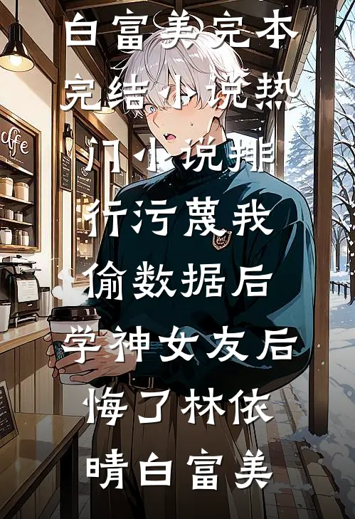 污蔑我偷数据后，学神女友后悔了(林依晴白富美)完本完结小说_热门小说排行污蔑我偷数据后，学神女友后悔了(林依晴白富美)