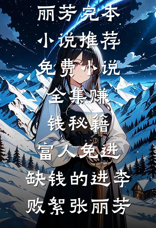 赚钱秘籍，富人免进，缺钱的进李败絮张丽芳完本小说推荐_免费小说全集赚钱秘籍，富人免进，缺钱的进(李败絮张丽芳)
