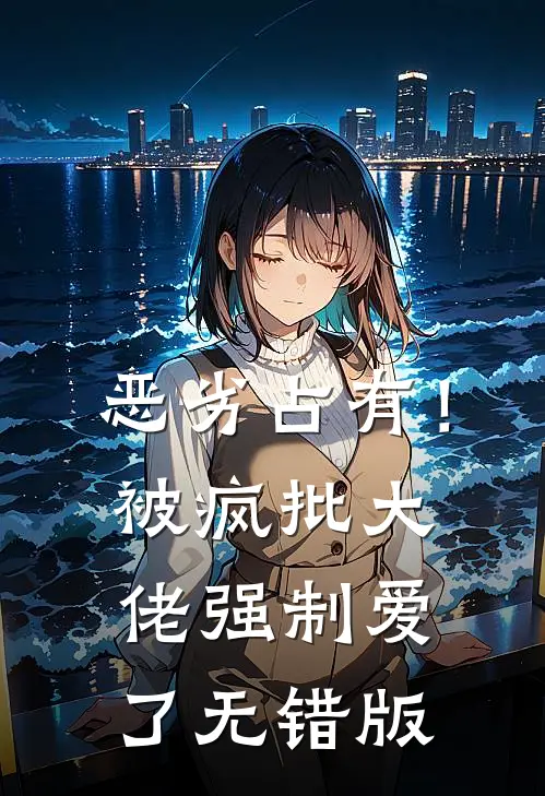 恶劣占有！被疯批大佬强制爱了无错版