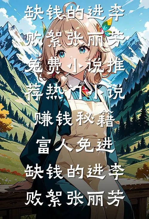 赚钱秘籍，富人免进，缺钱的进(李败絮张丽芳)免费小说推荐_热门小说赚钱秘籍，富人免进，缺钱的进(李败絮张丽芳)