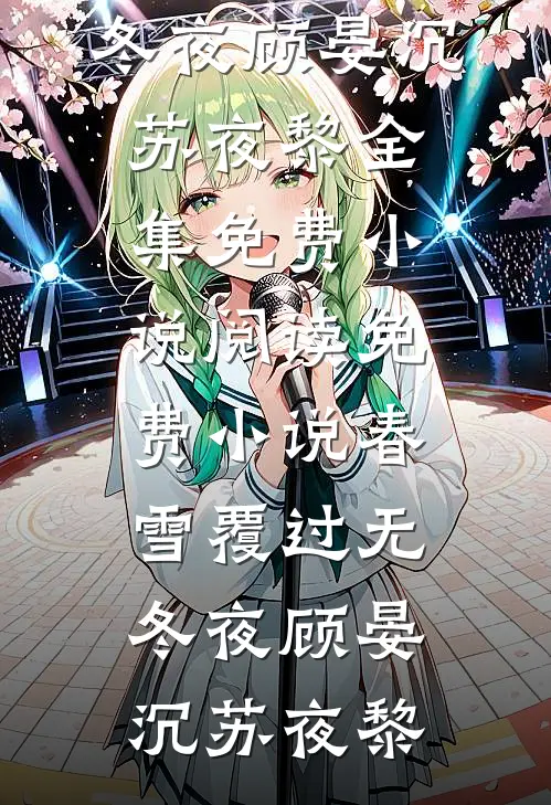 春雪覆过无冬夜(顾晏沉苏夜黎)全集免费小说_阅读免费小说春雪覆过无冬夜(顾晏沉苏夜黎)