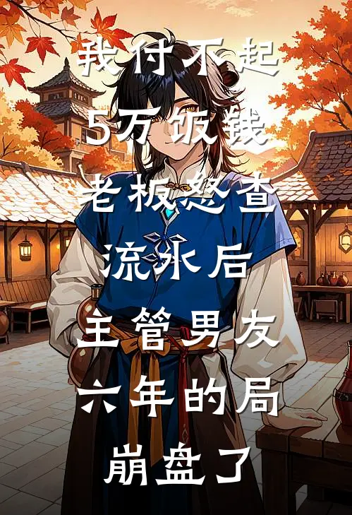 我付不起5万饭钱，老板怒查流水后，主管男友六年的局崩盘了