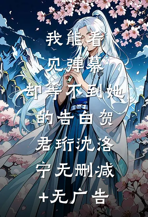 我能看见弹幕，却等不到她的告白贺君珩沈洛宁无删减+无广告