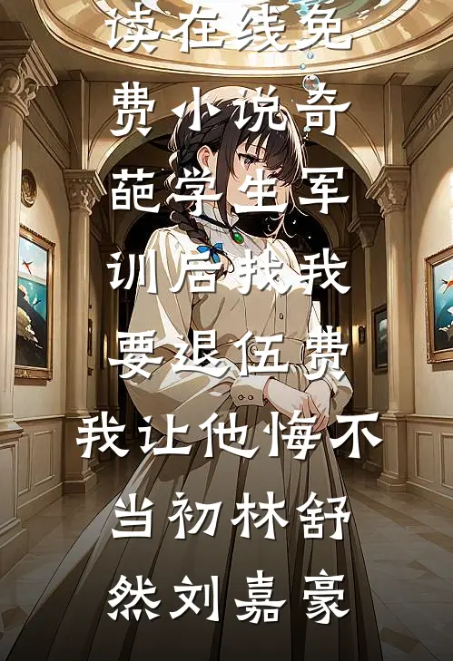奇葩学生军训后找我要退伍费，我让他悔不当初林舒然刘嘉豪小说完整版免费阅读_在线免费小说奇葩学生军训后找我要退伍费，我让他悔不当初林舒然刘嘉豪